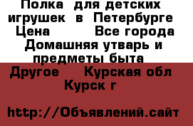 Полка  для детских  игрушек  в  Петербурге › Цена ­ 250 - Все города Домашняя утварь и предметы быта » Другое   . Курская обл.,Курск г.